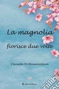 La magnolia fiorisce due volte libro di Di Bonaventura Daniela