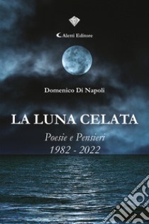 La luna celata. Poesie e pensieri 1982-2022 libro di Di Napoli Domenico