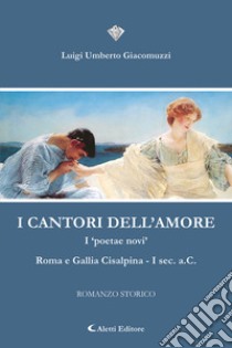 I cantori dell'amore. I «poetae novi» Roma e Gallia Cisalpina I Sec. a.C libro di Giacomuzzi Luigi Umberto