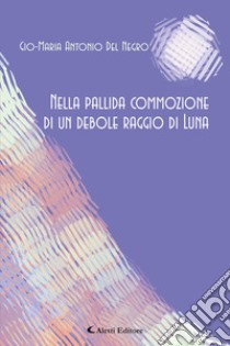 Nella pallida commozione di un debole raggio di lLuna libro di Del Negro Gio-Maria Antonio