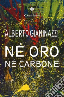 Né oro né carbone libro di Gianinazzi Alberto