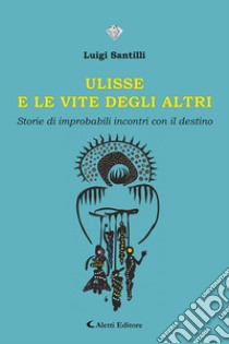 Ulisse e le vite degli altri. Storie di improbabili incontri con il destino libro di Santilli Luigi; Trainito Fabrizio