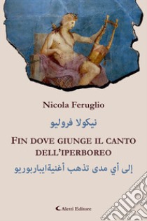 Fin dove giunge il canto dell'iperboreo. Ediz. italiana e araba libro di Feruglio Nicola