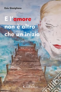 E l'amore non è altro che un inizio libro di Gimigliano Ezio