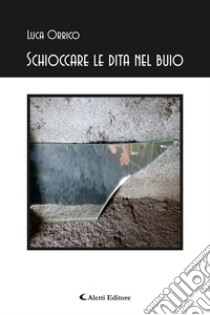 Schioccare le dita nel buio libro di Orrico Luca