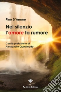 Nel silenzio l'amore fa rumore libro di D'Amore Pino