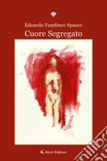 Cuore segregato libro di Veselinov Spasov Edoardo