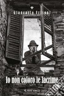 Io non coloro le lacrime libro di Frisoni Giancarlo