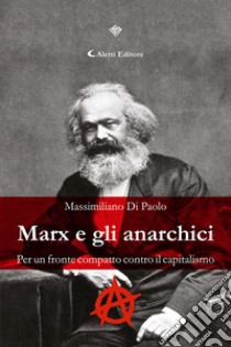 Marx e gli anarchici. Per un fronte compatto contro il capitalismo libro di Di Paolo Massimiliano