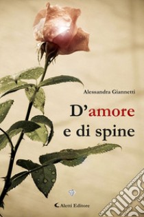 D'amore e di spine libro di Giannetti Alessandra