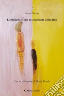 L'infelicità è una rassicurante abitudine libro di Marzillo Patrizia