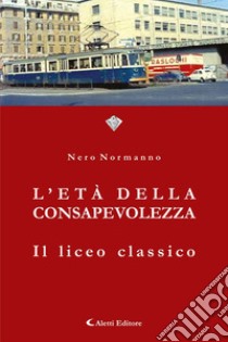 L'età della consapevolezza. Il liceo classico libro di Normanno Nero