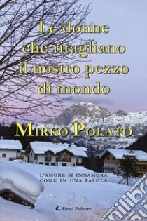 Le donne che ritagliano il nostro pezzo di mondo libro di Polato Mirko