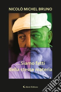 ...siamo fatti della stessa materia libro di Bruno Nicolò Michel