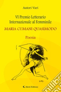 6° Premio Letterario Internazionale al Femminile Maria Cumani Quasimodo. Poesia libro