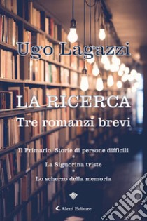 La ricerca. Tre romanzi brevi libro di Lagazzi Ugo