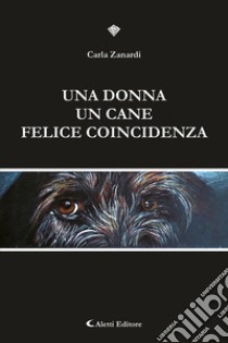 Una donna un cane felice. Coincidenza libro di Zanardi Carla