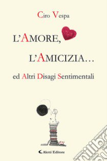 L'amore, l'amicizia... ed altri disagi sentimentali libro di Vespa Ciro