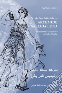 Artemide pallida luna. Ediz.italiana e araba. Ediz. bilingue libro di Sabetta Sergio Benedetto