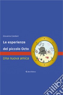 Le esperienze del piccolo Octo. Una nuova amica. Ediz. a colori libro di Candiani Giovanna