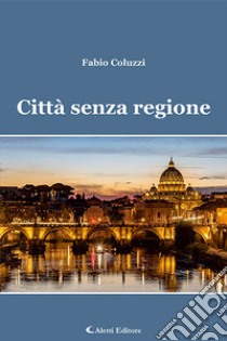 Città senza regione libro di Coluzzi Fabio