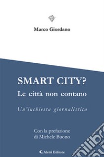 Smart city? Le cttà non contano. Un'inchiesta giornalistica libro di Giordano Marco