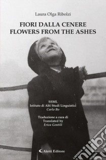 Fiori dalla cenere-Flowers from the ashes. Ediz. bilingue libro di Ribolzi Laura Olga