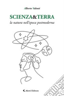 Scienza&Terra. La natura nell'epoca postmoderna libro di Valenti Alberto