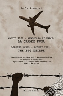 Agosto 2021 Aeroporto di Kabul: la grande fuga-Leaving Kabul - august 2021: the big escape libro di Prandini Paola; Sorrentino G. (cur.)