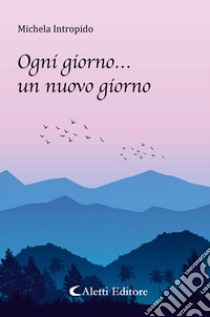 Ogni giorno... un nuovo giorno libro di Intropido Michela