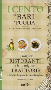 I cento di Bari e Puglia 2014. I 15 migliori ristoranti e le 15 migliori trattorie + 70 gite del gusto in tutta la regione libro