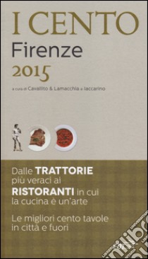 I cento di Firenze 2015. I 30 migliori ristoranti e le 40 migliori trattorie, 10 trippai, 5 pizzerie, 15 scampagnate libro di Cavallito Stefano - Lamacchia Alessandro - Iaccarino Luca