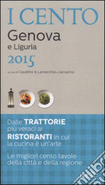 I cento di Genova e Liguria 2015. I 15 migliori ristoranti e le 25 migliori trattorie, 60 gite tra Ponente e Levante libro di Cavallito Stefano - Lamacchia Alessandro - Iaccarino Luca