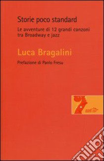 Storie poco standard. Le avventure di 12 grandi canzoni tra Broadway e jazz libro di Bragalini Luca