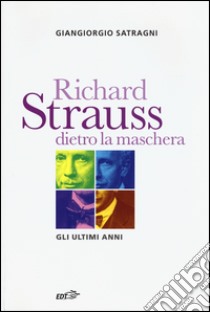 Richard Strauss dietro la maschera. Gli ultimi anni libro di Satragni Giangiorgio