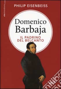 Domenico Barbaja. Il padrino del belcanto libro di Eisenbeiss Philip