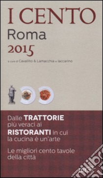 I cento di Roma 2015. I 45 migliori ristoranti e le 45 migliori trattorie + 10 etnici libro di Cavallito S. (cur.); Lamacchia A. (cur.); Iaccarino L. (cur.)