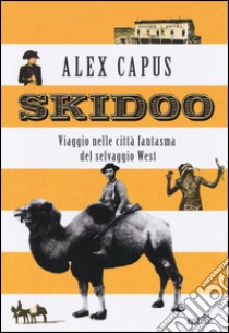 Skidoo. Viaggio nelle città fantasma del selvaggio West libro di Capus Alex