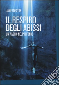 Il respiro degli abissi. Un viaggio nel profondo libro di Nestor James