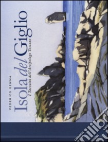 Isola del Giglio. I taccuini dell'arcipelago toscano. Ediz. illustrata libro di Gemma Federico