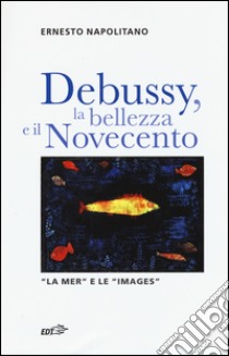 Debussy, la bellezza e il Novecento. «La Mer» e le «Images» libro di Napolitano Ernesto