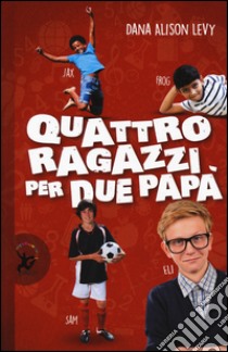 Quattro ragazzi per due papà libro di Levy Dana Alison