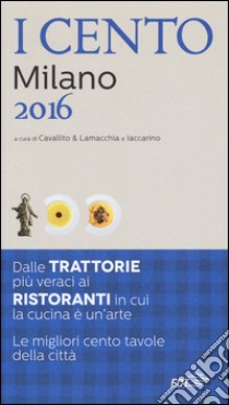 I cento di Milano 2016. I 50 migliori ristoranti e le 50 migliori trattorie libro di Cavallito S. (cur.); Lamacchia A. (cur.); Iaccarino L. (cur.)