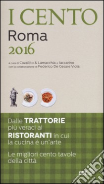 I cento di Roma 2016. I 50 migliori ristoranti e le 50 migliori trattorie libro di Cavallito S. (cur.); Lamacchia A. (cur.); Iaccarino L. (cur.)