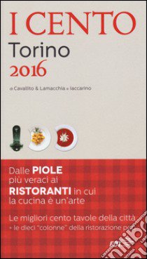 I cento di Torino 2016. I 50 migliori ristoranti e le 50 migliori piole libro di Cavallito S. (cur.); Lamacchia A. (cur.); Iaccarino L. (cur.)