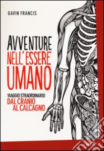 Avventure nell'essere umano. Viaggio straordinario dal cranio al calcagno libro di Francis Gavin