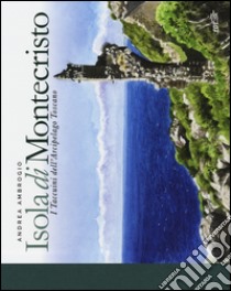 Isola di Montecristo. I taccuini dell'arcipelago toscano. Ediz. illustrata libro di Ambrogio Andrea