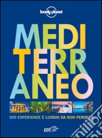 Mediterraneo. 500 esperienze e luoghi da non perdere. Ediz. illustrata libro