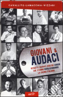 Giovani & audaci. Ritratti (quasi) veri dei cuochi che stanno rivoluzionando la cucina italiana libro di Cavallito Stefano; Lamacchia Alessandro; Vizzari Paolo