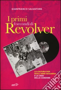 I primi 4 secondi di Revolver. La cultura pop degli anni Sessanta e la crisi della canzone libro di Salvatore Gianfranco